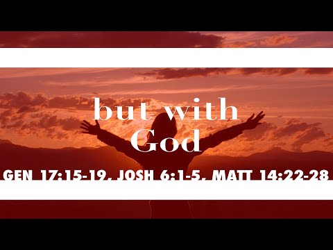BUT WITH GOD: A look at scripture examples of God's power- Gen 17:15-19, Josh:1-5, Matt 14:22-28