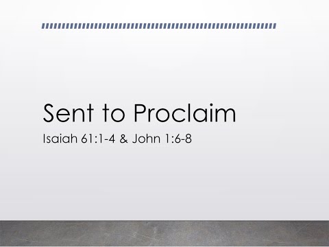 Sermon "Sent to Proclaim" Isaiah 61:1-4 & John 1:6-8