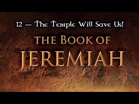 12 — Jeremiah 7:1-15... The Temple Will Save Us!