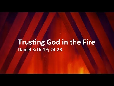 10-13-19 "Trusting God in the Fire" Daniel 3:16-19, 24-28