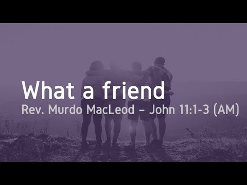 'What a friend', John 11:1-3, Sunday 6th March 2022 AM, Rev Murdo MacLeod