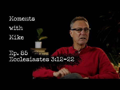 Moments with Mike: Episode 85 // Ecclesiastes 3:12-22