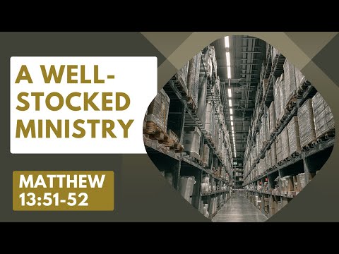 A Well-Stocked Ministry [ Matthew 13:51-52 ] by Tim Cantrell