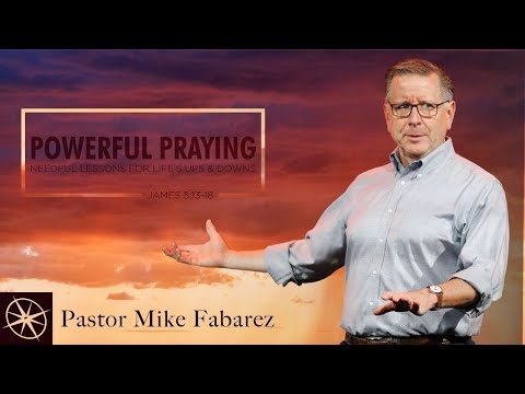 Powerful Praying: Needful Lessons for Life’s Ups and Downs (James 5:13-18) | Pastor Mike Fabarez