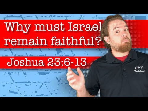 Why must Israel remain faithful? - Joshua 23:6-13