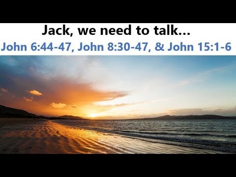 Jack, we need to talk… John 6:44-47, John 8:30-47, and John 15:1-6
