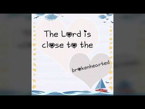 The Lord is Close To The Brokenhearted  - Psalm 34:18