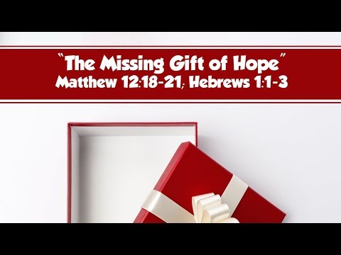 The Missing Gift of Hope - Matthew 12:18-21; Hebrews 1:1-3