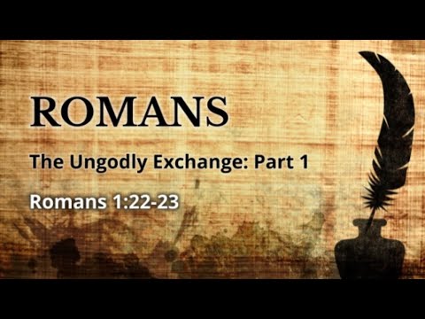 Romans 1:22-23 - The Ungodly Exchange: Part 1 - Pastor Chaz