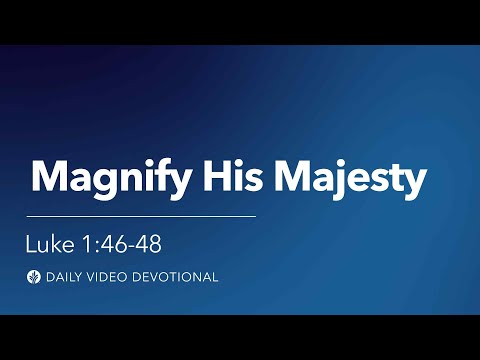 Magnify His Majesty | Luke 1:46-48 | Our Daily Bread Video Devotional