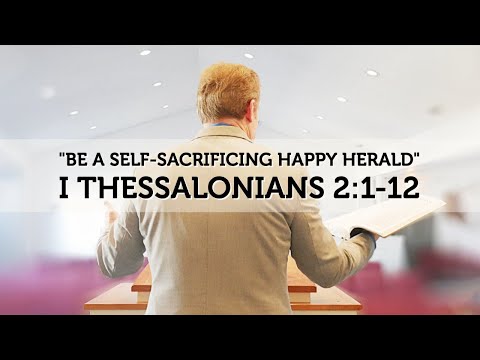 I Thessalonians 2:1-12 - Be A Self-Sacrificing Happy Herald