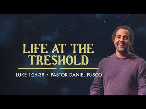 Life at the Threshold (Luke 1:26-38) - Pastor Daniel Fusco