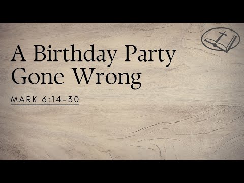 "A Birthday Party Gone Wrong" - Mark 6:14-30 Sermon