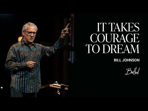 It Takes Courage to Dream: Bill Johnson's Message on Pursuing the Future with God | Bethel Church