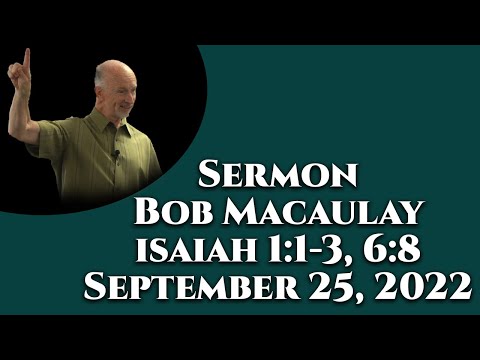 Sermon, Bob Macaulay, Isaiah 1:1-3. 6:8, September 25, 2022