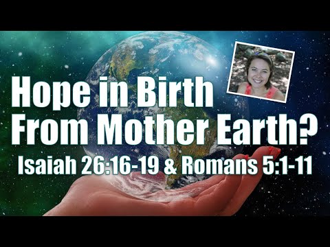 Hope in Birth from Mother Earth | Isaiah 26:16-19; Romans 5:1-11