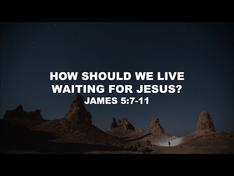 How Should We Live Waiting For Jesus? -  (James 5:7-11)