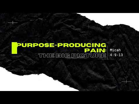 Purpose-producing Pain: The Big Picture | Micah 4:9-13