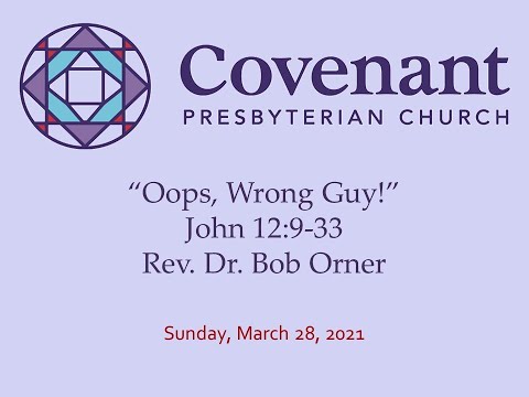 "Oops, Wrong Guy!" John 12:9-33, March 28, 2021 @ Covenant Presbyterian Church, Cherry Hill, NJ