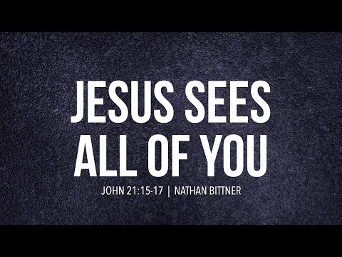 Jesus Sees All of You  |  John 21:15-17  |  Nathan Bittner