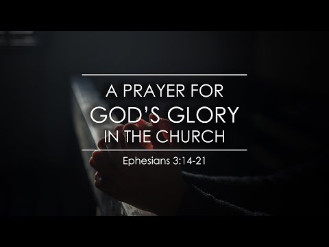 Ephesians 3:14-21 - "A Prayer for God's Glory in the Church"