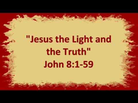"Jesus the Light and the Truth" John 8:1-59