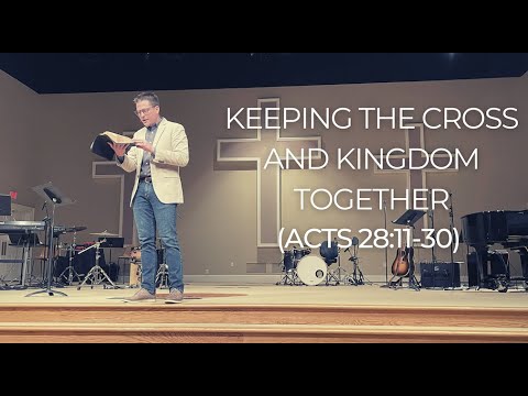 Keeping the Cross and Kingdom Together | Acts 28:11-30