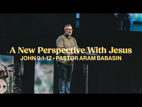 A New Perspective With Jesus (John 9:1-12) - Pastor Aram Babasin