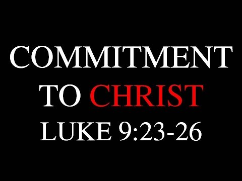 8-14-16 AM Commitment to Christ from Luke 9:23-26