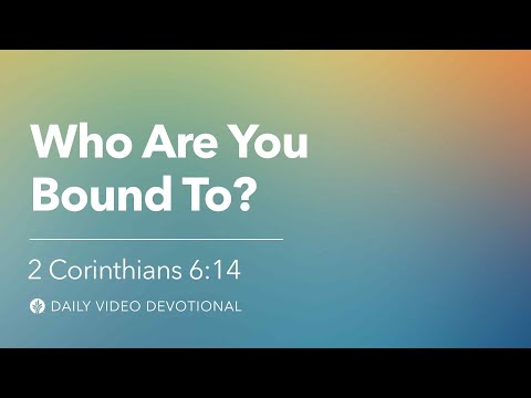 Who Are You Bound To? | 2 Corinthians 6:14 | Our Daily Bread Video Devotional