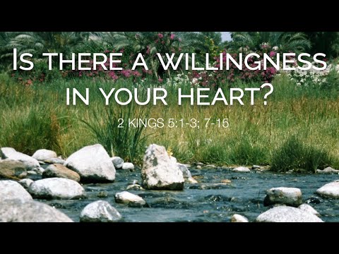 Is there a willingness in your heart? (2 Kings 5:1-3; 7-15)