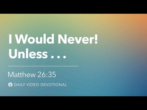 I Would Never! Unless… | Matthew 26:35 | Our Daily Bread Video Devotional
