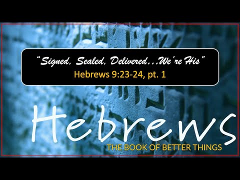 Sept 26, 2021 Signed, Sealed, Delivered…We’re His Hebrews 9:23-24, pt. 1