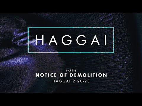 Haggai - Part 6 : “Notice for Demolition” Haggai 2:20-23
