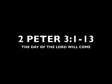THE DAY OF THE LORD WILL COME: 2 Peter 3:1-13