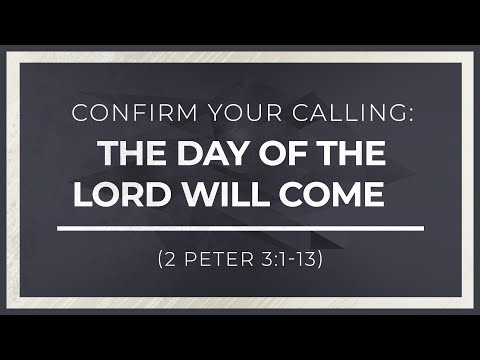 Confirm Your Calling: The Day of the Lord Will Come (2 Peter 3:1-13)