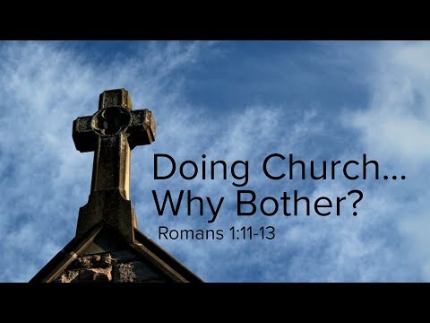 Doing Church ... Why Bother? - Pastor Dave Ratliff
Romans 1:11-13