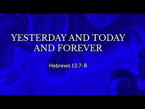 RC Nazarene 5-9-21 Hebrews 13:7-8 Yesterday, Today, and Forever