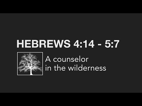 A counselor in the wilderness (Hebrews 3:12-13; 4:14 -  5:7)