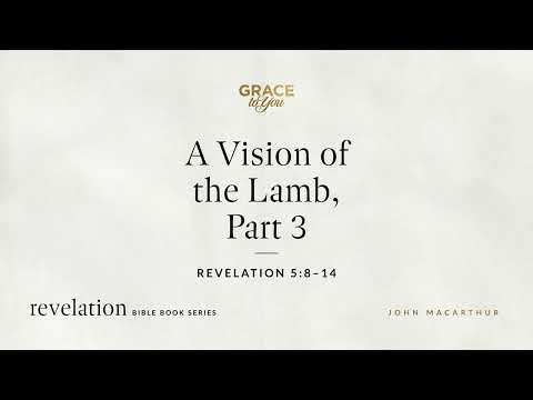 A Vision of the Lamb, Part 3 (Revelation 5:8–14) John MacArthur
