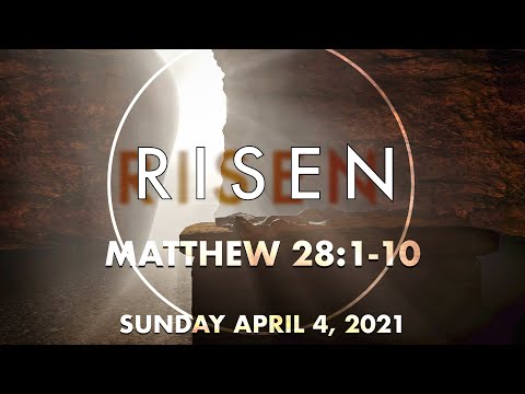 Sunday April 4, 2021: “Risen” - Matthew 28:1-10