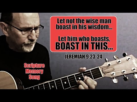 Jeremiah 9:23-24 Let not the wise man boast in his wisdom...Let him who boasts boast in THIS...