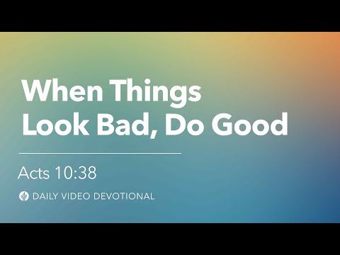 When Things Look Bad, Do Good | Acts 10:38 | Our Daily Bread Video Devotional