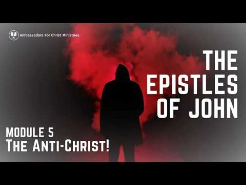 THE EPISTLES OF  JOHN MODULE 5: 1 John 2:18-23 - The Anti-Christ!