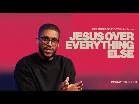 Jesus Over Everything Else (Colossians 2: 6-23) || Image Of The Invisible || Mike Kelsey