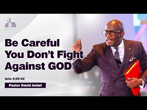 Be Careful You Don’t Fight Against God | David Antwi | Acts 5:29-42