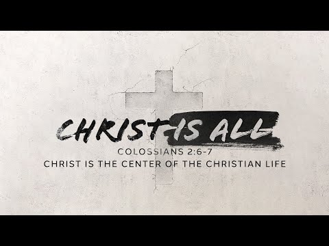 Christ Is All: Colossians 2:6-7
