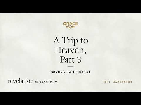 A Trip to Heaven, Part 3 (Revelation 4:6b–11) John MacArthur