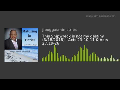 This Shipwreck is not my destiny (6/18/2018) - Acts 23:10-11 & Acts 27:19-26