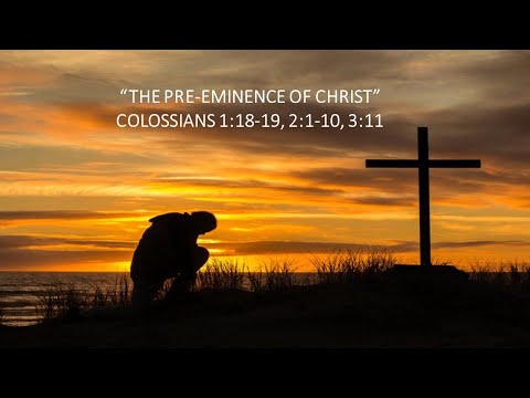 "The Pre-Eminence of Christ" Colossians 1:18-19, 2:1-10, 3:11